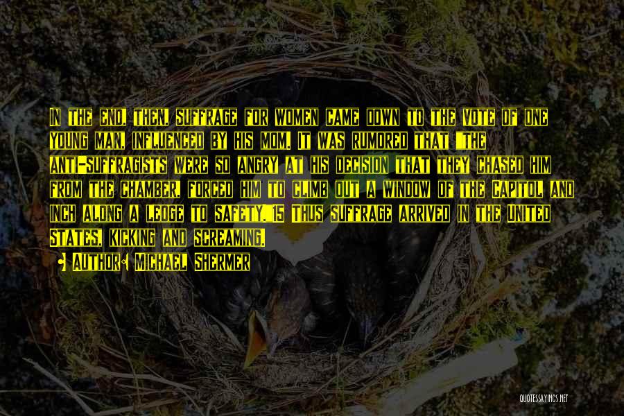 Michael Shermer Quotes: In The End, Then, Suffrage For Women Came Down To The Vote Of One Young Man, Influenced By His Mom.