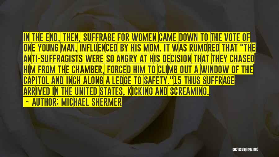 Michael Shermer Quotes: In The End, Then, Suffrage For Women Came Down To The Vote Of One Young Man, Influenced By His Mom.