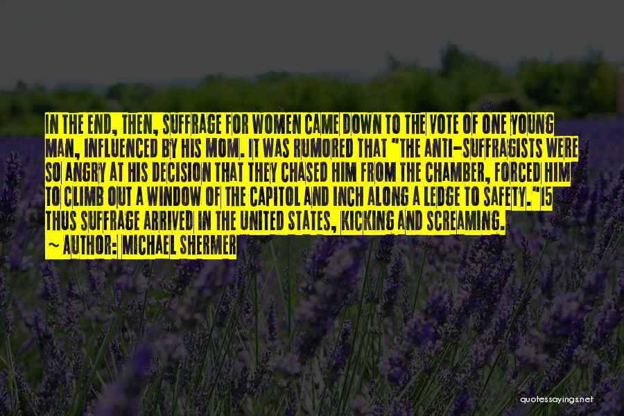 Michael Shermer Quotes: In The End, Then, Suffrage For Women Came Down To The Vote Of One Young Man, Influenced By His Mom.