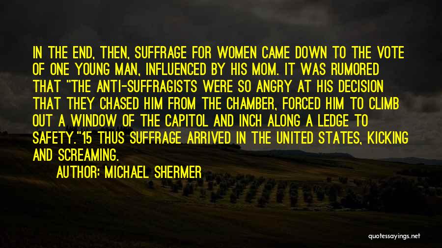 Michael Shermer Quotes: In The End, Then, Suffrage For Women Came Down To The Vote Of One Young Man, Influenced By His Mom.