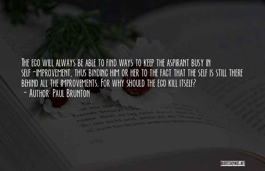 Paul Brunton Quotes: The Ego Will Always Be Able To Find Ways To Keep The Aspirant Busy In Self-improvement, Thus Binding Him Or