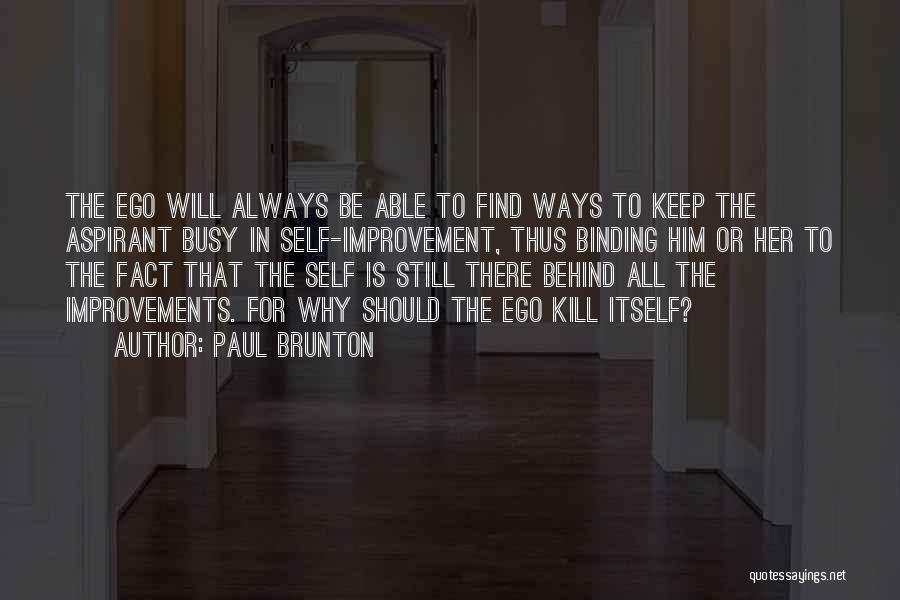 Paul Brunton Quotes: The Ego Will Always Be Able To Find Ways To Keep The Aspirant Busy In Self-improvement, Thus Binding Him Or