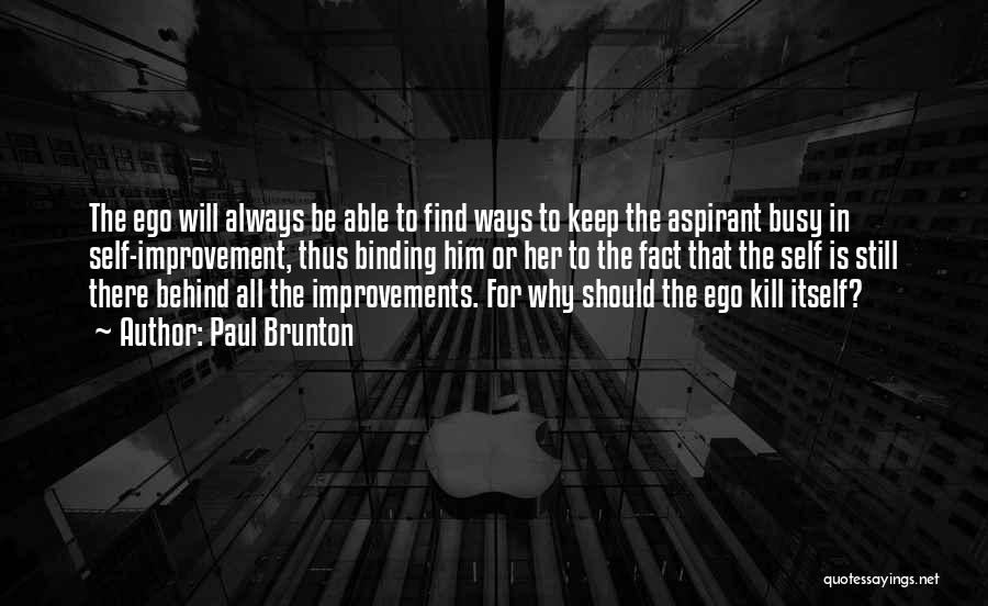 Paul Brunton Quotes: The Ego Will Always Be Able To Find Ways To Keep The Aspirant Busy In Self-improvement, Thus Binding Him Or