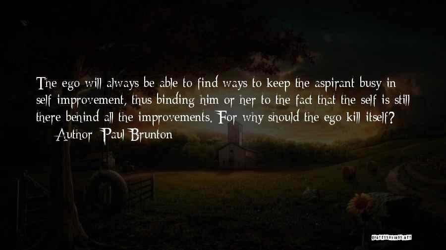 Paul Brunton Quotes: The Ego Will Always Be Able To Find Ways To Keep The Aspirant Busy In Self-improvement, Thus Binding Him Or