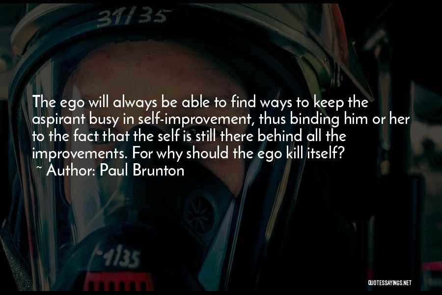 Paul Brunton Quotes: The Ego Will Always Be Able To Find Ways To Keep The Aspirant Busy In Self-improvement, Thus Binding Him Or