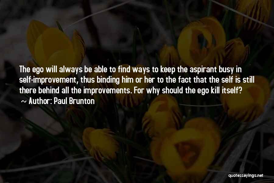Paul Brunton Quotes: The Ego Will Always Be Able To Find Ways To Keep The Aspirant Busy In Self-improvement, Thus Binding Him Or