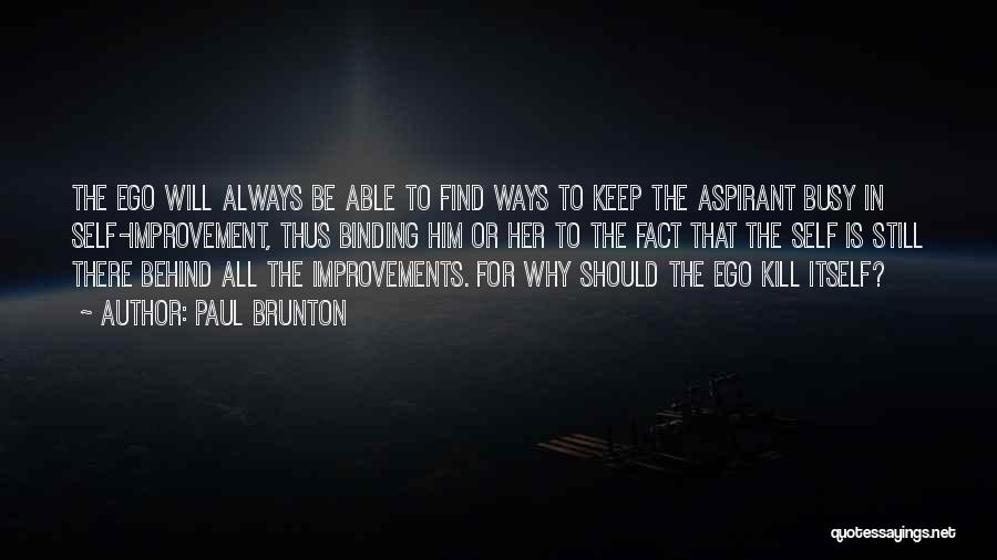 Paul Brunton Quotes: The Ego Will Always Be Able To Find Ways To Keep The Aspirant Busy In Self-improvement, Thus Binding Him Or