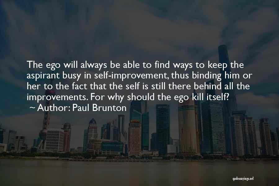 Paul Brunton Quotes: The Ego Will Always Be Able To Find Ways To Keep The Aspirant Busy In Self-improvement, Thus Binding Him Or