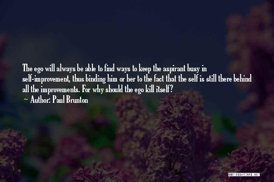 Paul Brunton Quotes: The Ego Will Always Be Able To Find Ways To Keep The Aspirant Busy In Self-improvement, Thus Binding Him Or