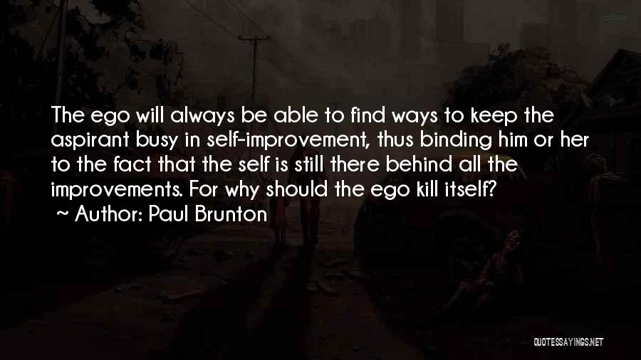 Paul Brunton Quotes: The Ego Will Always Be Able To Find Ways To Keep The Aspirant Busy In Self-improvement, Thus Binding Him Or
