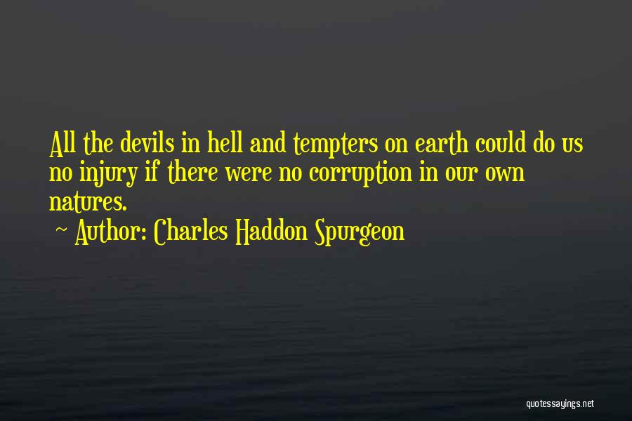 Charles Haddon Spurgeon Quotes: All The Devils In Hell And Tempters On Earth Could Do Us No Injury If There Were No Corruption In