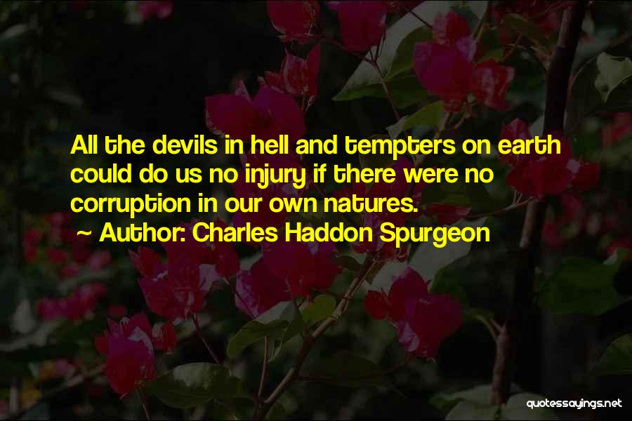 Charles Haddon Spurgeon Quotes: All The Devils In Hell And Tempters On Earth Could Do Us No Injury If There Were No Corruption In