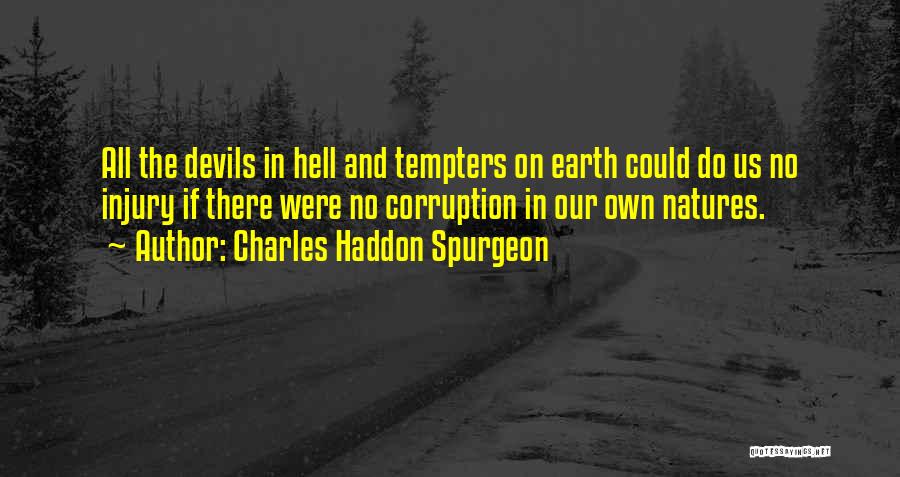 Charles Haddon Spurgeon Quotes: All The Devils In Hell And Tempters On Earth Could Do Us No Injury If There Were No Corruption In