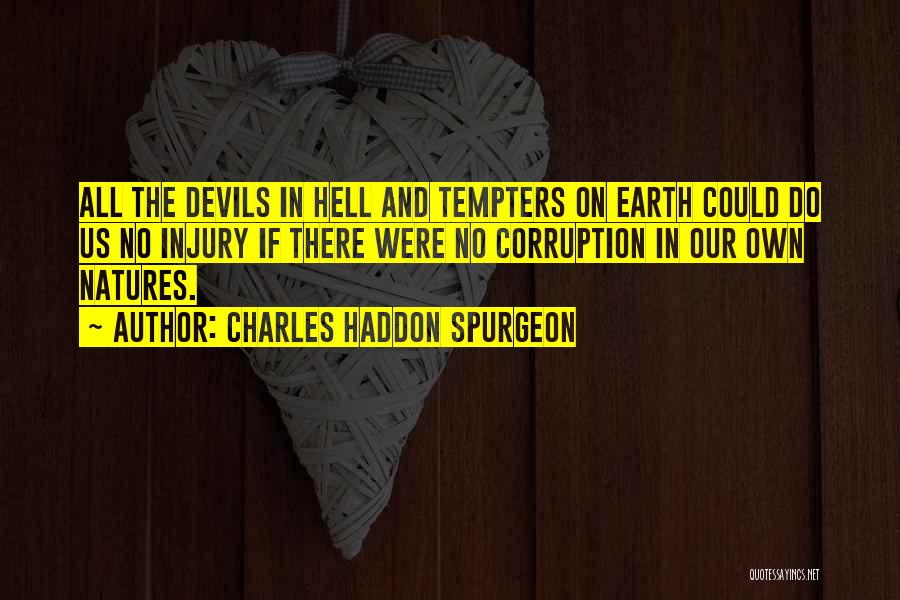 Charles Haddon Spurgeon Quotes: All The Devils In Hell And Tempters On Earth Could Do Us No Injury If There Were No Corruption In