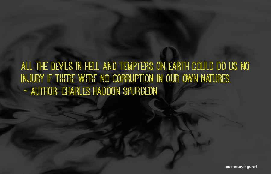 Charles Haddon Spurgeon Quotes: All The Devils In Hell And Tempters On Earth Could Do Us No Injury If There Were No Corruption In