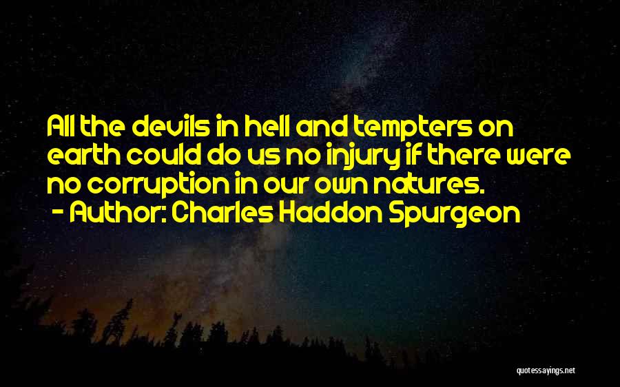 Charles Haddon Spurgeon Quotes: All The Devils In Hell And Tempters On Earth Could Do Us No Injury If There Were No Corruption In