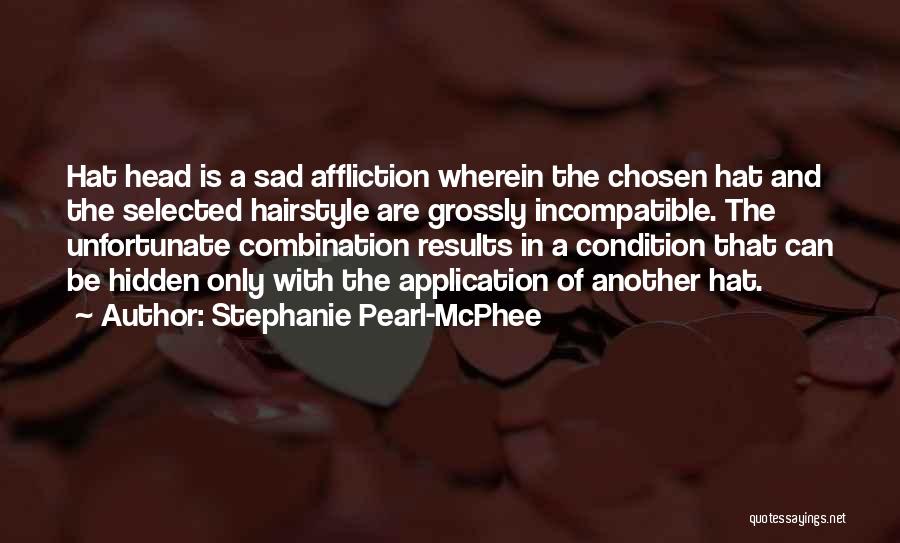 Stephanie Pearl-McPhee Quotes: Hat Head Is A Sad Affliction Wherein The Chosen Hat And The Selected Hairstyle Are Grossly Incompatible. The Unfortunate Combination