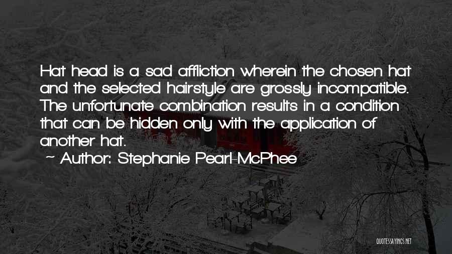 Stephanie Pearl-McPhee Quotes: Hat Head Is A Sad Affliction Wherein The Chosen Hat And The Selected Hairstyle Are Grossly Incompatible. The Unfortunate Combination