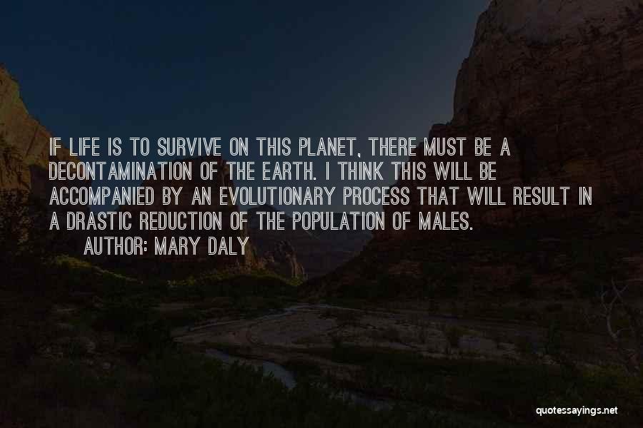 Mary Daly Quotes: If Life Is To Survive On This Planet, There Must Be A Decontamination Of The Earth. I Think This Will