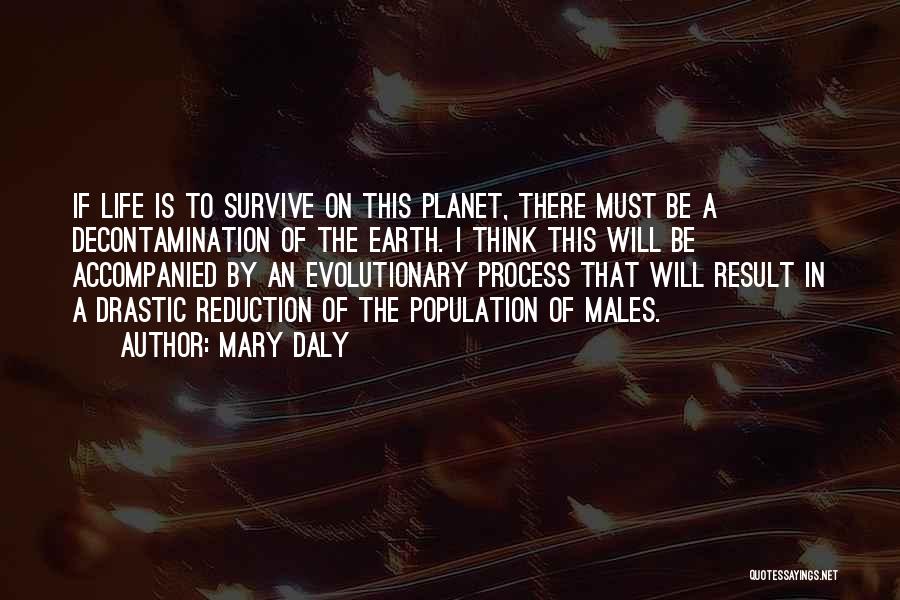 Mary Daly Quotes: If Life Is To Survive On This Planet, There Must Be A Decontamination Of The Earth. I Think This Will