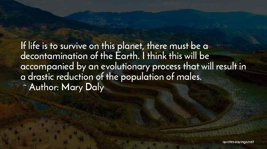 Mary Daly Quotes: If Life Is To Survive On This Planet, There Must Be A Decontamination Of The Earth. I Think This Will