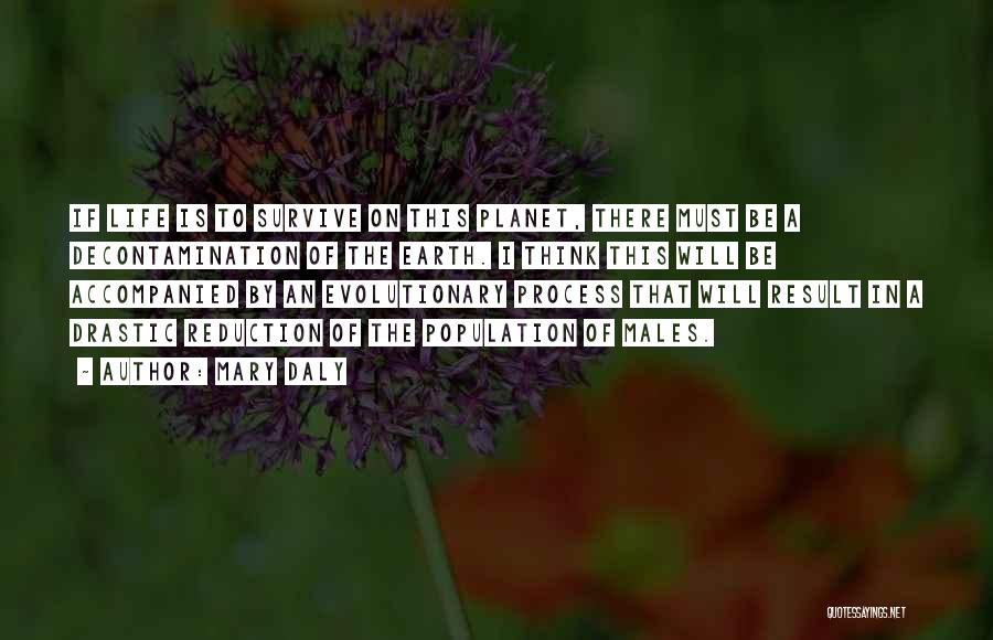 Mary Daly Quotes: If Life Is To Survive On This Planet, There Must Be A Decontamination Of The Earth. I Think This Will