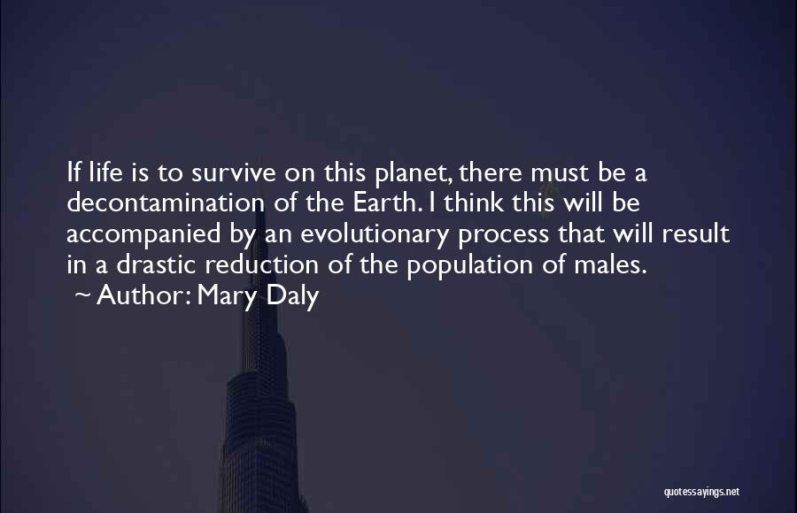 Mary Daly Quotes: If Life Is To Survive On This Planet, There Must Be A Decontamination Of The Earth. I Think This Will