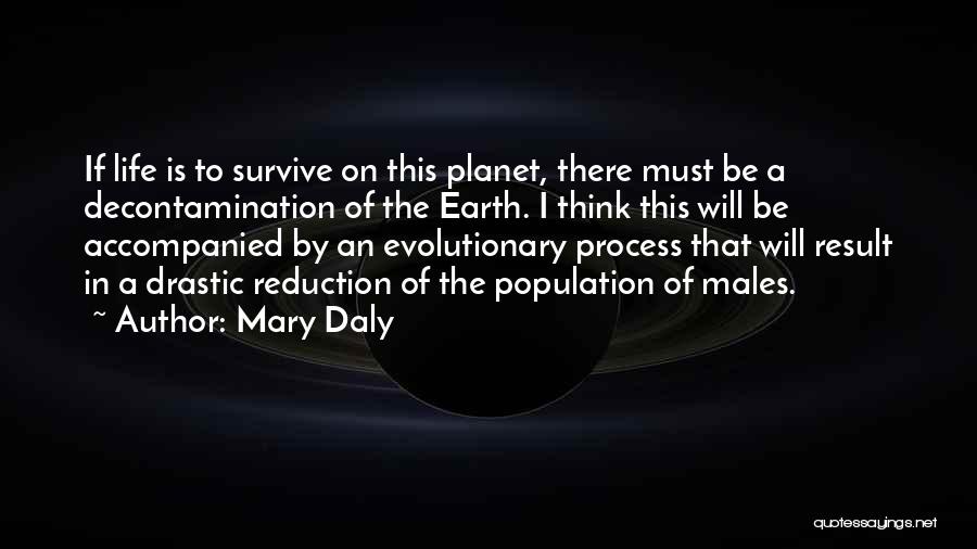 Mary Daly Quotes: If Life Is To Survive On This Planet, There Must Be A Decontamination Of The Earth. I Think This Will