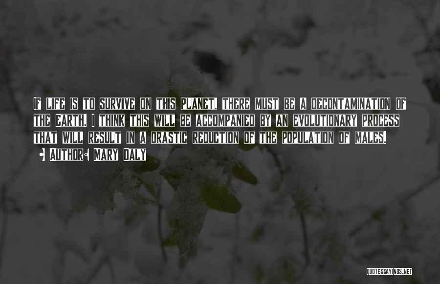 Mary Daly Quotes: If Life Is To Survive On This Planet, There Must Be A Decontamination Of The Earth. I Think This Will