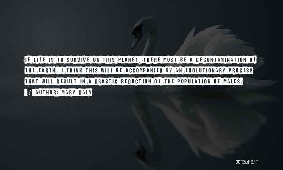 Mary Daly Quotes: If Life Is To Survive On This Planet, There Must Be A Decontamination Of The Earth. I Think This Will