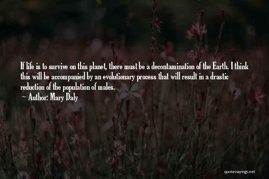 Mary Daly Quotes: If Life Is To Survive On This Planet, There Must Be A Decontamination Of The Earth. I Think This Will