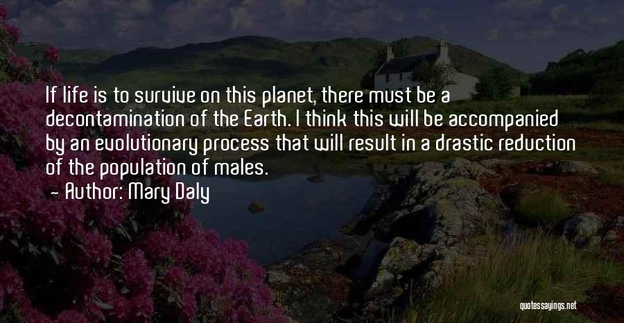 Mary Daly Quotes: If Life Is To Survive On This Planet, There Must Be A Decontamination Of The Earth. I Think This Will