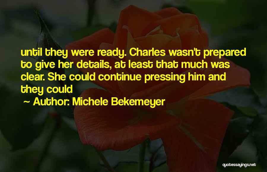 Michele Bekemeyer Quotes: Until They Were Ready. Charles Wasn't Prepared To Give Her Details, At Least That Much Was Clear. She Could Continue