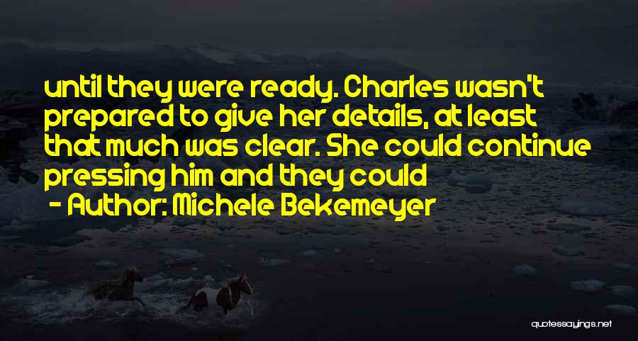 Michele Bekemeyer Quotes: Until They Were Ready. Charles Wasn't Prepared To Give Her Details, At Least That Much Was Clear. She Could Continue