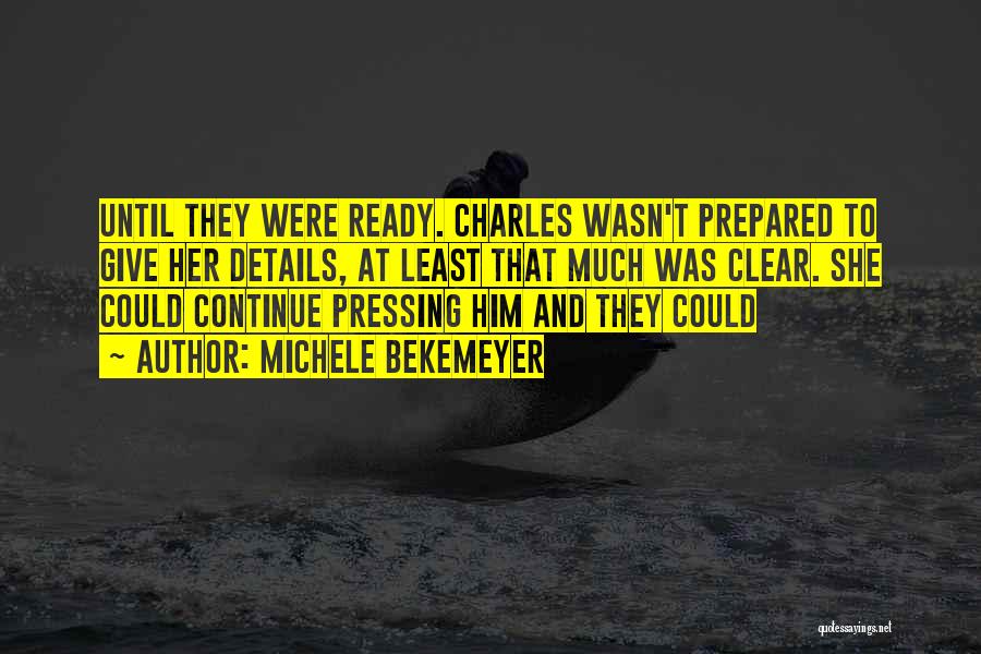 Michele Bekemeyer Quotes: Until They Were Ready. Charles Wasn't Prepared To Give Her Details, At Least That Much Was Clear. She Could Continue