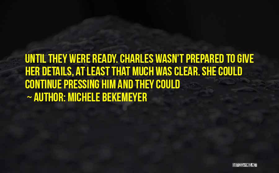 Michele Bekemeyer Quotes: Until They Were Ready. Charles Wasn't Prepared To Give Her Details, At Least That Much Was Clear. She Could Continue