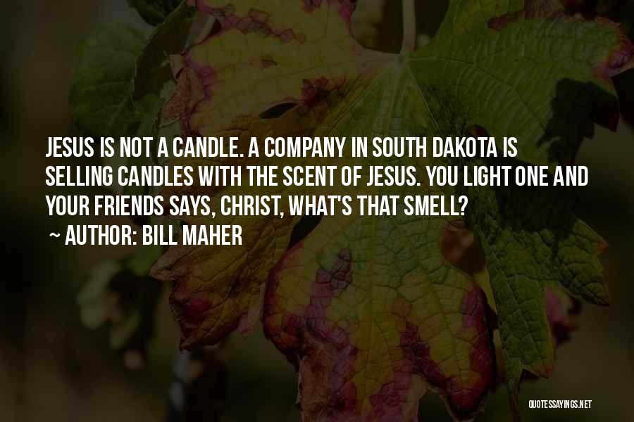 Bill Maher Quotes: Jesus Is Not A Candle. A Company In South Dakota Is Selling Candles With The Scent Of Jesus. You Light