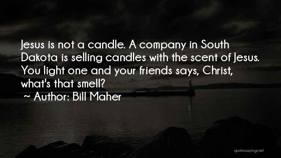 Bill Maher Quotes: Jesus Is Not A Candle. A Company In South Dakota Is Selling Candles With The Scent Of Jesus. You Light