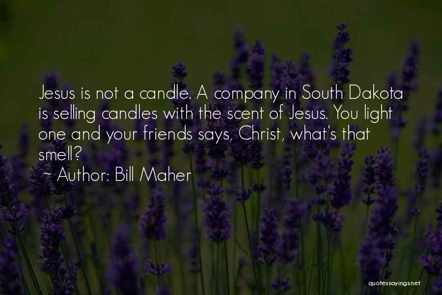 Bill Maher Quotes: Jesus Is Not A Candle. A Company In South Dakota Is Selling Candles With The Scent Of Jesus. You Light