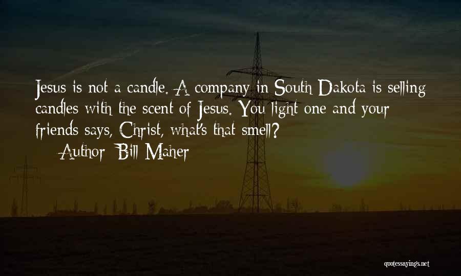 Bill Maher Quotes: Jesus Is Not A Candle. A Company In South Dakota Is Selling Candles With The Scent Of Jesus. You Light