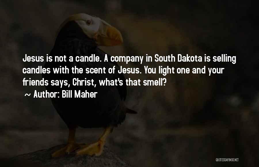 Bill Maher Quotes: Jesus Is Not A Candle. A Company In South Dakota Is Selling Candles With The Scent Of Jesus. You Light