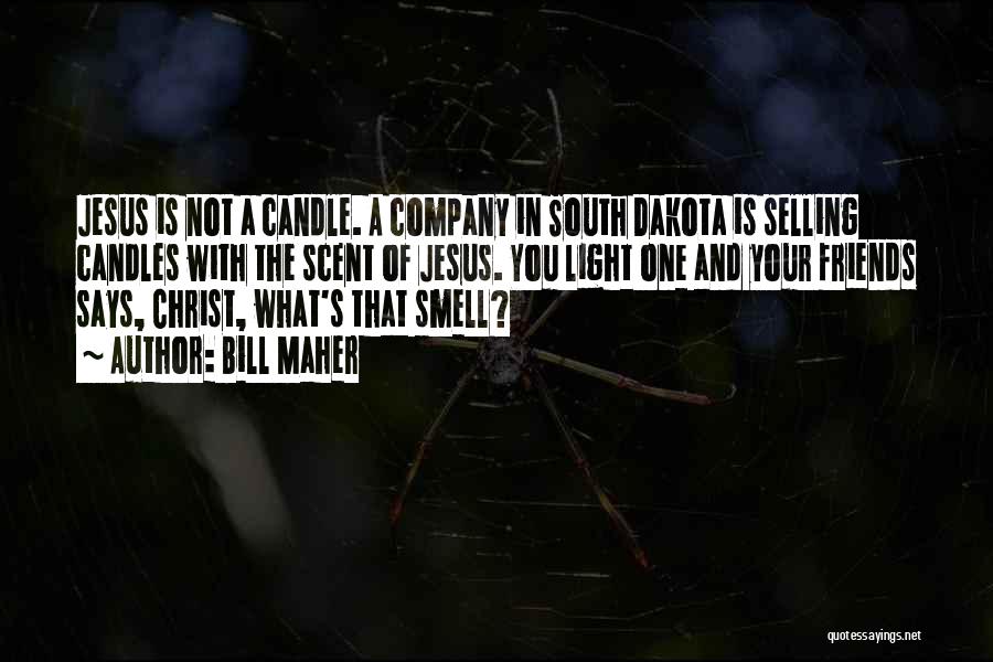 Bill Maher Quotes: Jesus Is Not A Candle. A Company In South Dakota Is Selling Candles With The Scent Of Jesus. You Light