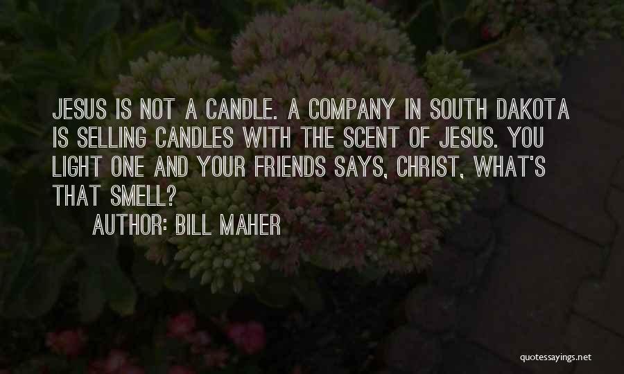 Bill Maher Quotes: Jesus Is Not A Candle. A Company In South Dakota Is Selling Candles With The Scent Of Jesus. You Light