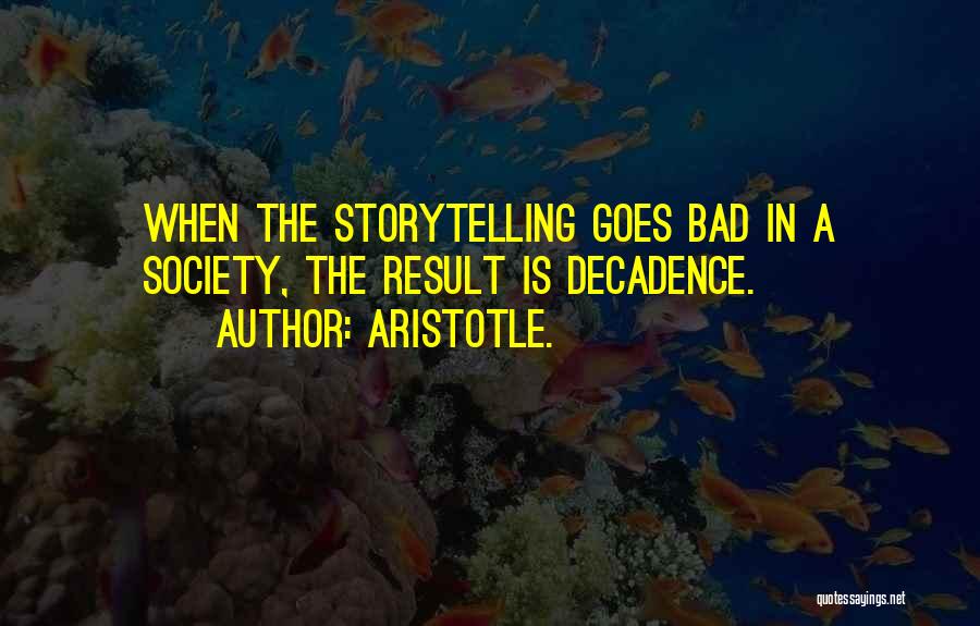 Aristotle. Quotes: When The Storytelling Goes Bad In A Society, The Result Is Decadence.