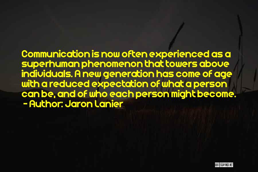 Jaron Lanier Quotes: Communication Is Now Often Experienced As A Superhuman Phenomenon That Towers Above Individuals. A New Generation Has Come Of Age