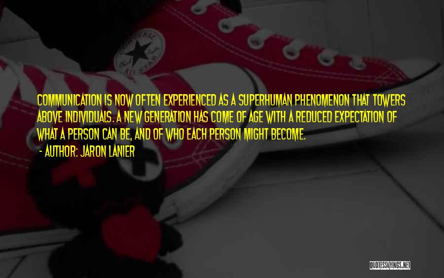 Jaron Lanier Quotes: Communication Is Now Often Experienced As A Superhuman Phenomenon That Towers Above Individuals. A New Generation Has Come Of Age