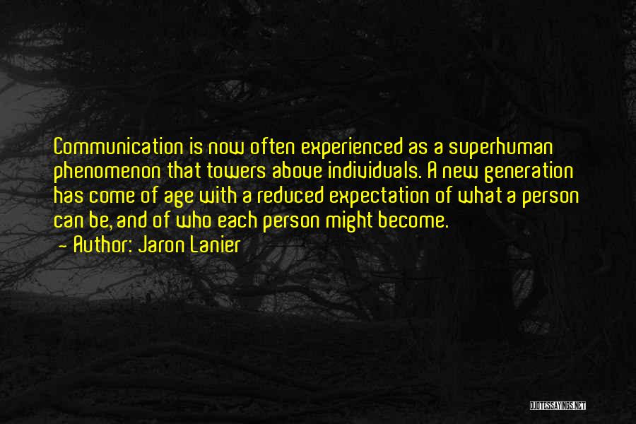 Jaron Lanier Quotes: Communication Is Now Often Experienced As A Superhuman Phenomenon That Towers Above Individuals. A New Generation Has Come Of Age