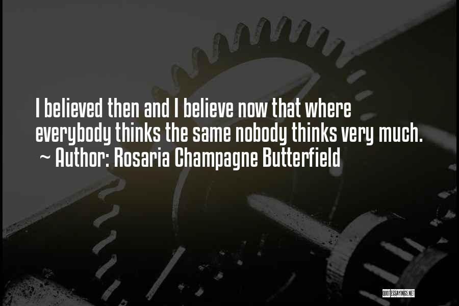 Rosaria Champagne Butterfield Quotes: I Believed Then And I Believe Now That Where Everybody Thinks The Same Nobody Thinks Very Much.
