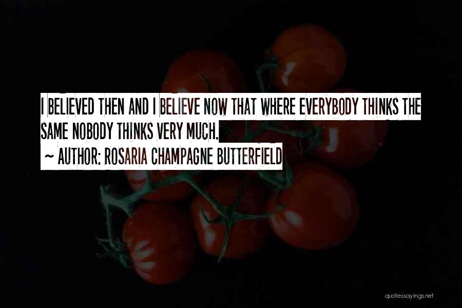 Rosaria Champagne Butterfield Quotes: I Believed Then And I Believe Now That Where Everybody Thinks The Same Nobody Thinks Very Much.