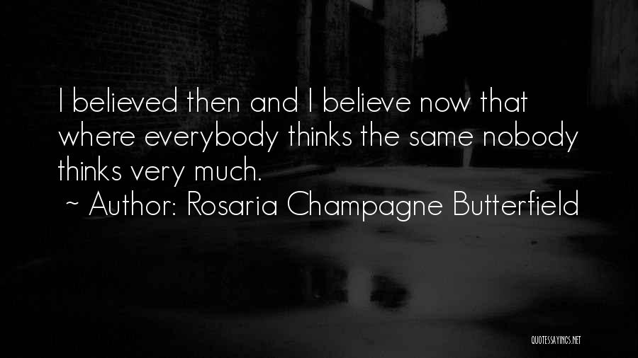 Rosaria Champagne Butterfield Quotes: I Believed Then And I Believe Now That Where Everybody Thinks The Same Nobody Thinks Very Much.